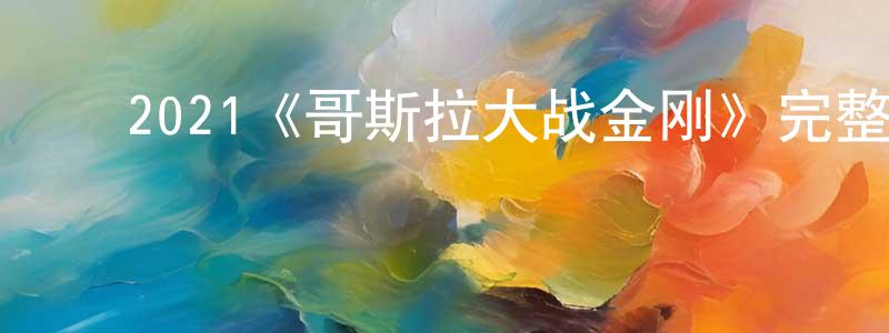 ﻿陈恒志发布﻿2021《哥斯拉大战金刚》完整版电影/在线观看/百度云-美剧天堂